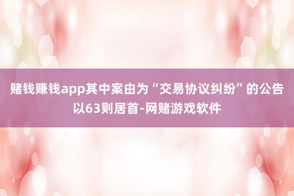 赌钱赚钱app其中案由为“交易协议纠纷”的公告以63则居首-网赌游戏软件