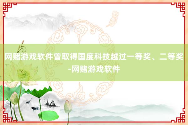 网赌游戏软件曾取得国度科技越过一等奖、二等奖-网赌游戏软件