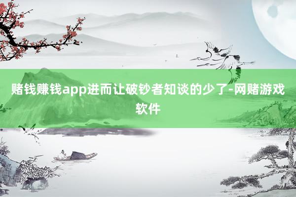 赌钱赚钱app进而让破钞者知谈的少了-网赌游戏软件