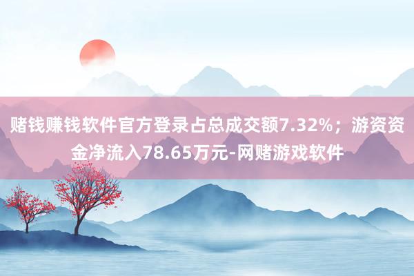 赌钱赚钱软件官方登录占总成交额7.32%；游资资金净流入78.65万元-网赌游戏软件