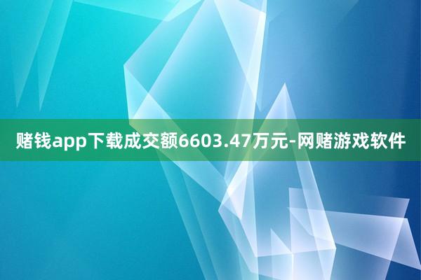 赌钱app下载成交额6603.47万元-网赌游戏软件