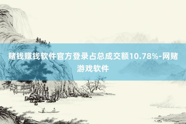 赌钱赚钱软件官方登录占总成交额10.78%-网赌游戏软件