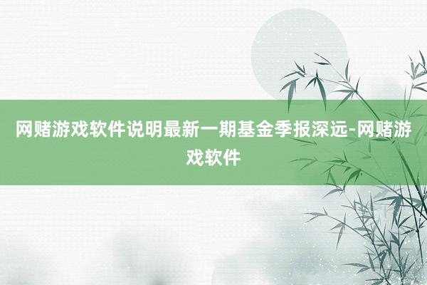 网赌游戏软件说明最新一期基金季报深远-网赌游戏软件