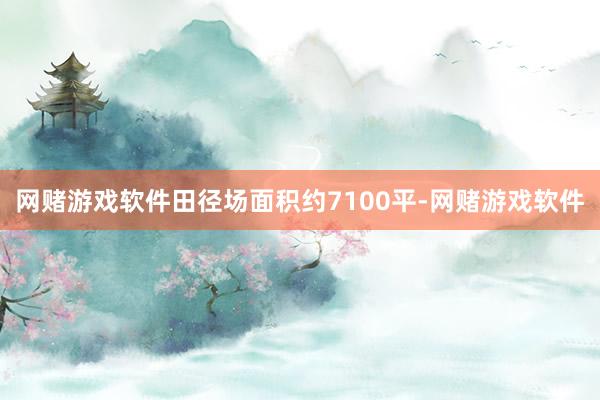 网赌游戏软件田径场面积约7100平-网赌游戏软件