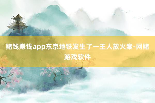 赌钱赚钱app东京地铁发生了一王人放火案-网赌游戏软件