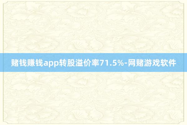 赌钱赚钱app转股溢价率71.5%-网赌游戏软件