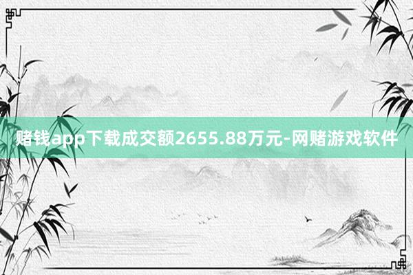 赌钱app下载成交额2655.88万元-网赌游戏软件