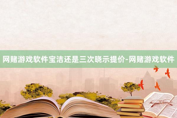 网赌游戏软件宝洁还是三次晓示提价-网赌游戏软件