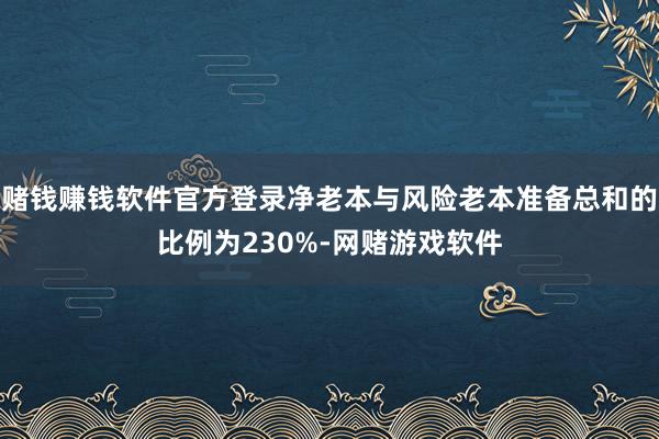 赌钱赚钱软件官方登录净老本与风险老本准备总和的比例为230%-网赌游戏软件