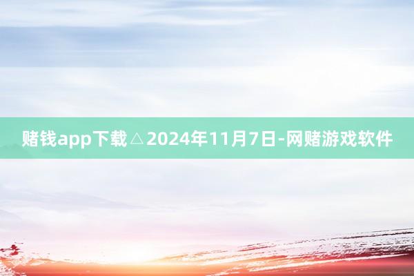 赌钱app下载△2024年11月7日-网赌游戏软件