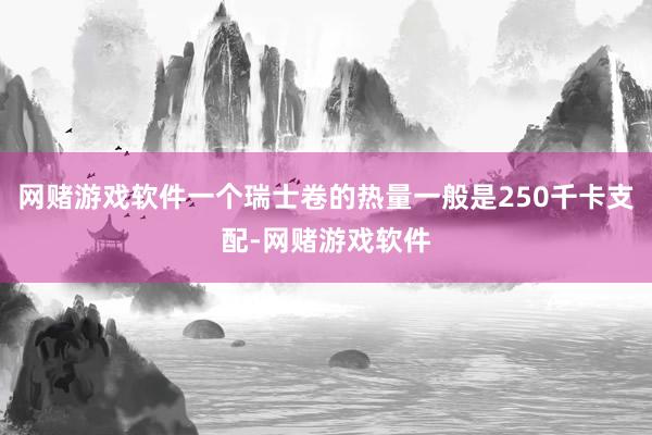 网赌游戏软件一个瑞士卷的热量一般是250千卡支配-网赌游戏软件