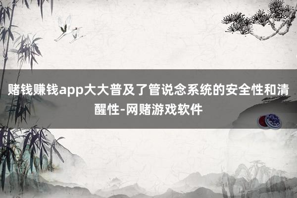 赌钱赚钱app大大普及了管说念系统的安全性和清醒性-网赌游戏软件