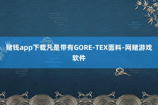 赌钱app下载凡是带有GORE-TEX面料-网赌游戏软件