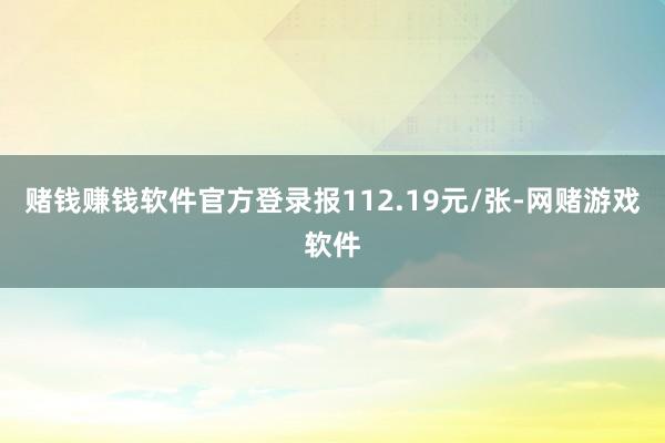 赌钱赚钱软件官方登录报112.19元/张-网赌游戏软件