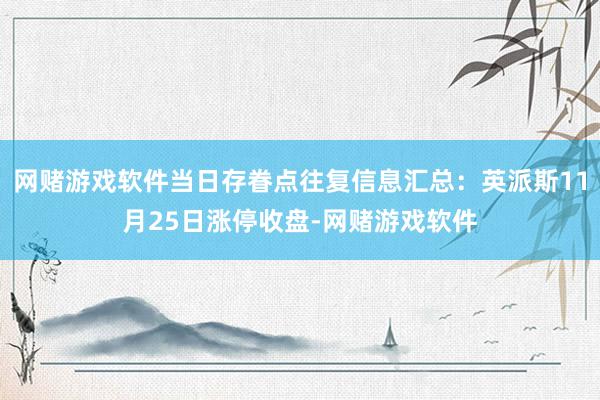 网赌游戏软件当日存眷点往复信息汇总：英派斯11月25日涨停收盘-网赌游戏软件