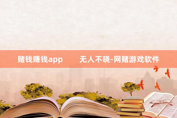 赌钱赚钱app        无人不晓-网赌游戏软件