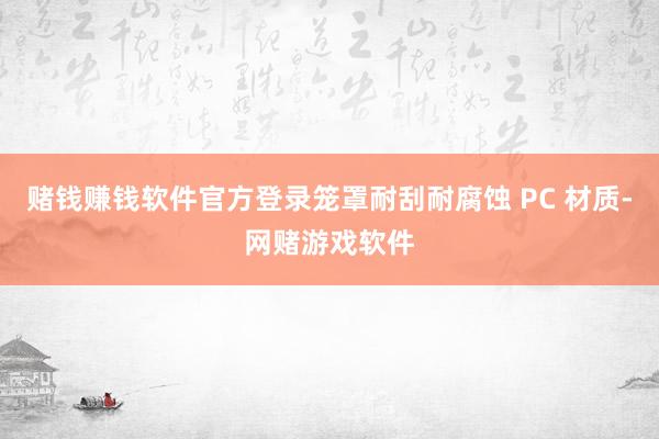 赌钱赚钱软件官方登录笼罩耐刮耐腐蚀 PC 材质-网赌游戏软件