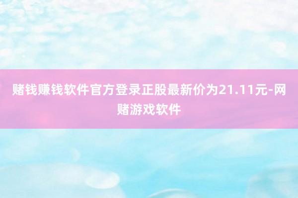 赌钱赚钱软件官方登录正股最新价为21.11元-网赌游戏软件