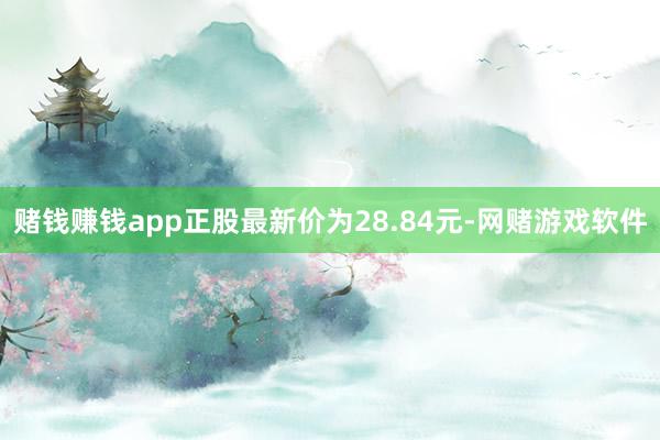 赌钱赚钱app正股最新价为28.84元-网赌游戏软件