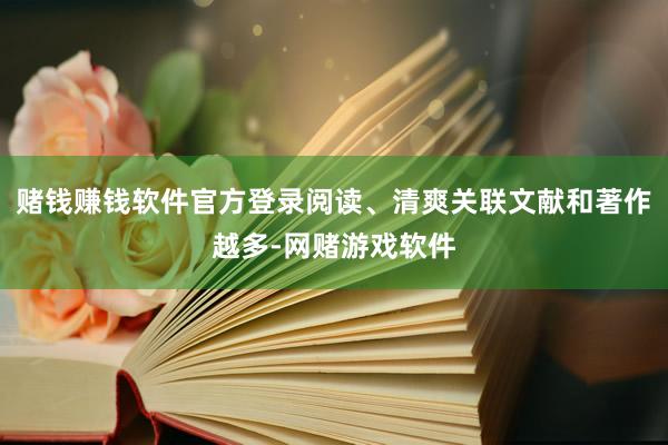 赌钱赚钱软件官方登录阅读、清爽关联文献和著作越多-网赌游戏软件