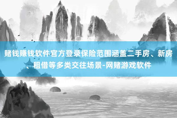 赌钱赚钱软件官方登录保险范围涵盖二手房、新房、租借等多类交往场景-网赌游戏软件