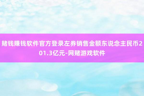 赌钱赚钱软件官方登录左券销售金额东说念主民币201.3亿元-网赌游戏软件