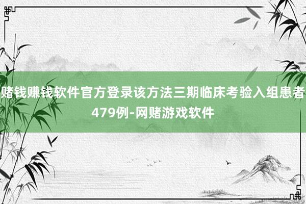 赌钱赚钱软件官方登录该方法三期临床考验入组患者479例-网赌游戏软件