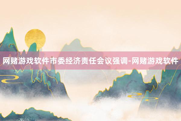 网赌游戏软件　　市委经济责任会议强调-网赌游戏软件