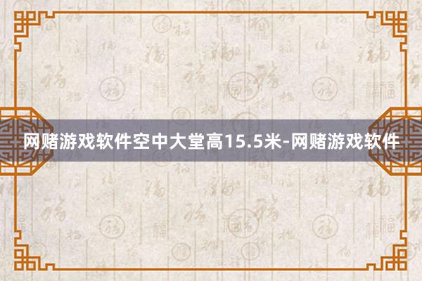 网赌游戏软件空中大堂高15.5米-网赌游戏软件