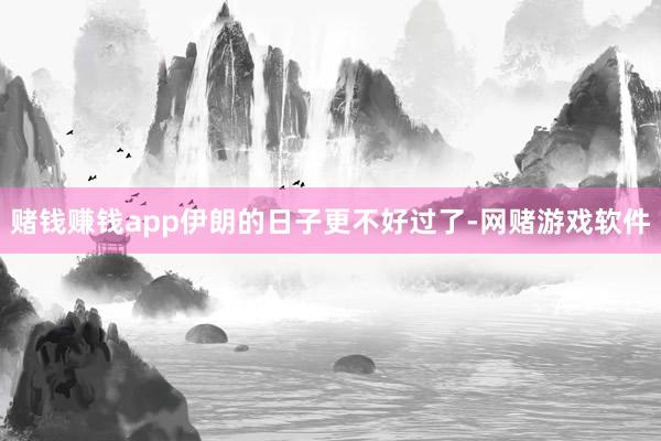 赌钱赚钱app伊朗的日子更不好过了-网赌游戏软件