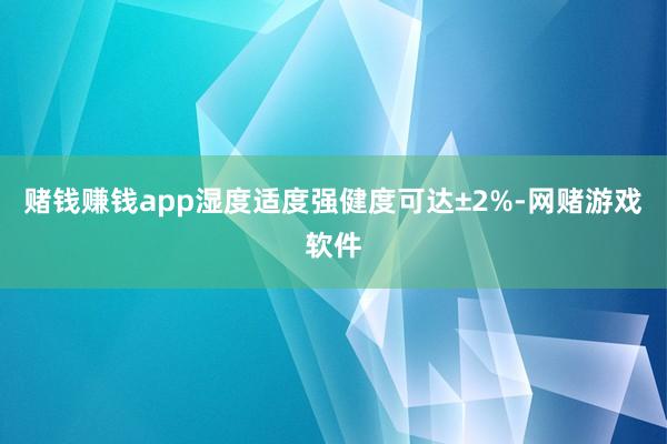 赌钱赚钱app湿度适度强健度可达±2%-网赌游戏软件