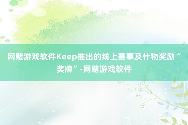 网赌游戏软件Keep推出的线上赛事及什物奖励“奖牌”-网赌游戏软件