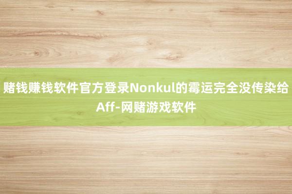 赌钱赚钱软件官方登录Nonkul的霉运完全没传染给Aff-网赌游戏软件