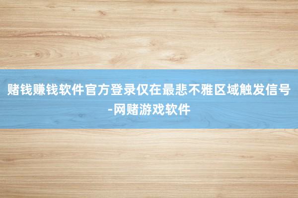 赌钱赚钱软件官方登录仅在最悲不雅区域触发信号-网赌游戏软件